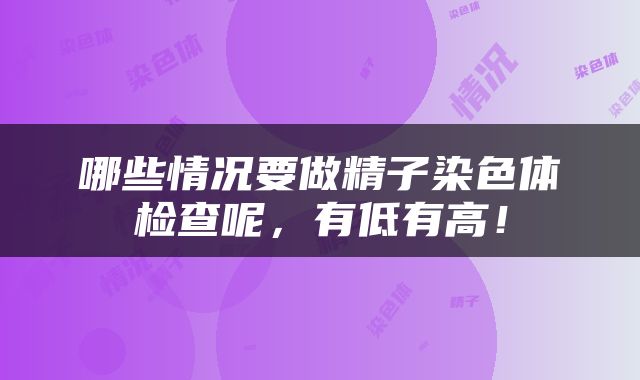 哪些情况要做精子染色体检查呢，有低有高！