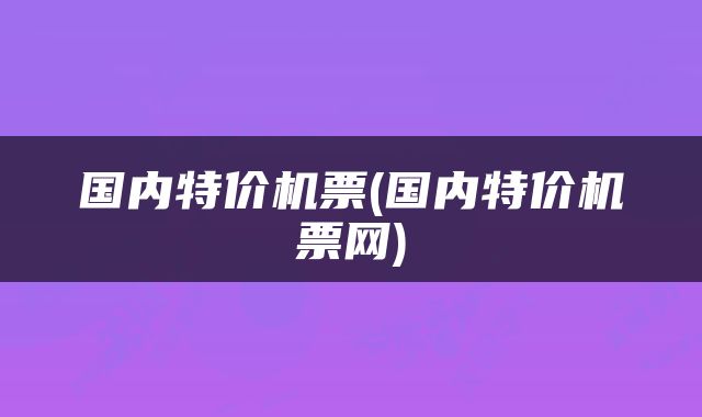 国内特价机票(国内特价机票网)