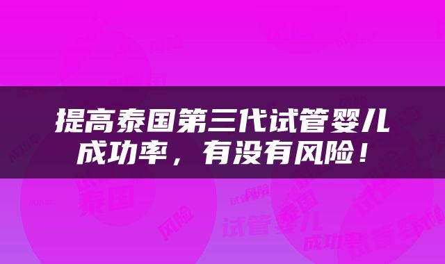提高泰国第三代试管婴儿成功率，有没有风险！