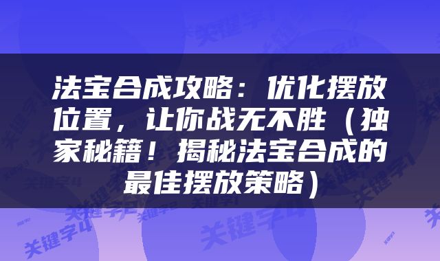 法宝合成攻略：优化摆放位置，让你战无不胜（独家秘籍！揭秘法宝合成的最佳摆放策略）