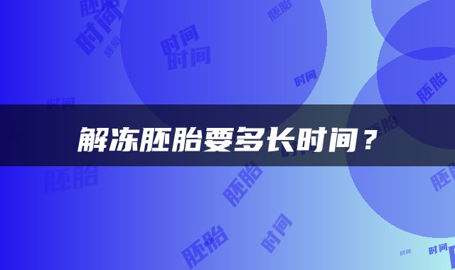 解冻胚胎要多长时间？