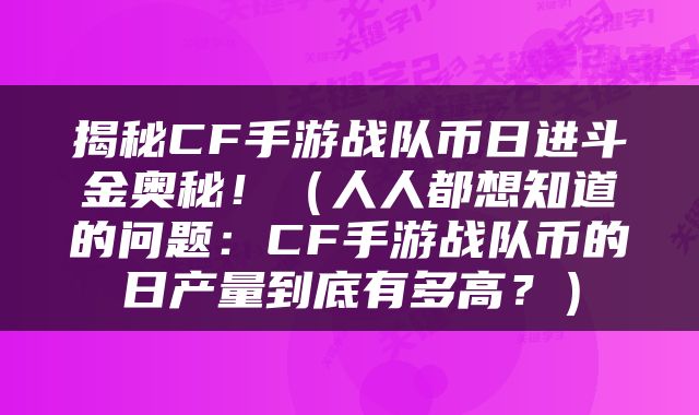 揭秘CF手游战队币日进斗金奥秘！（人人都想知道的问题：CF手游战队币的日产量到底有多高？）
