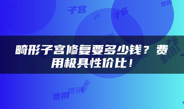 畸形子宫修复要多少钱？费用极具性价比！