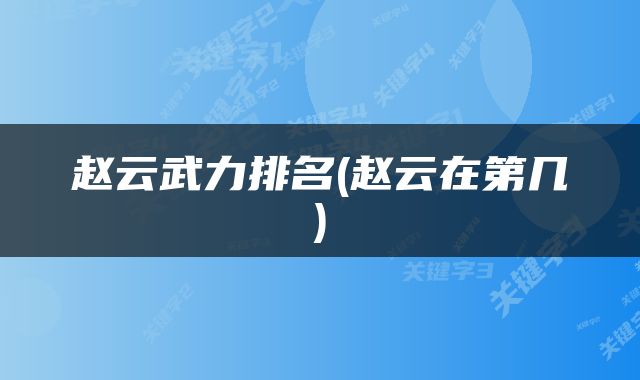 赵云武力排名(赵云在第几)