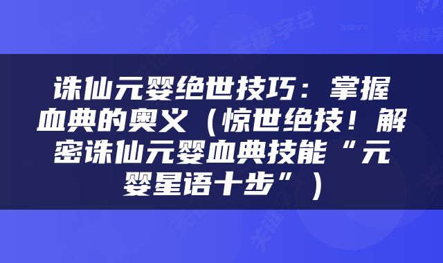 诛仙元婴绝世技巧：掌握血典的奥义（惊世绝技！解密诛仙元婴血典技能“元婴星语十步”）