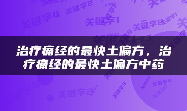 治疗痛经的最快土偏方，治疗痛经的最快土偏方中药
