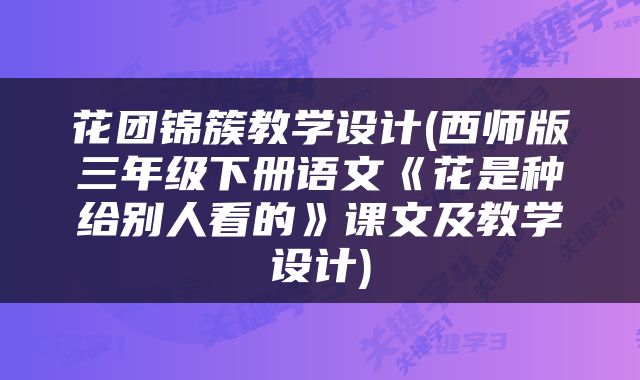 花团锦簇教学设计(西师版三年级下册语文《花是种给别人看的》课文及教学设计)