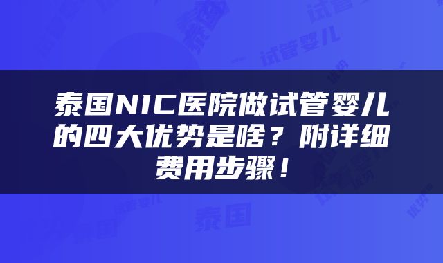 泰国NIC医院做试管婴儿的四大优势是啥？附详细费用步骤！