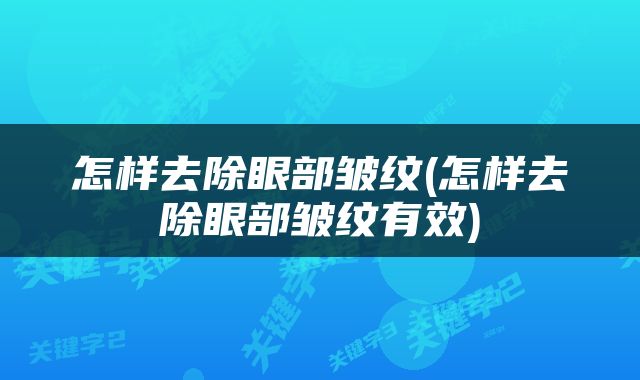 怎样去除眼部皱纹(怎样去除眼部皱纹有效)