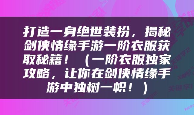 打造一身绝世装扮，揭秘剑侠情缘手游一阶衣服获取秘籍！（一阶衣服独家攻略，让你在剑侠情缘手游中独树一帜！）