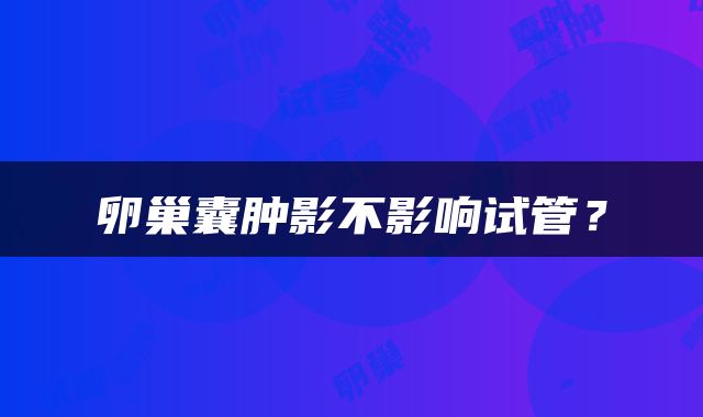 卵巢囊肿影不影响试管？