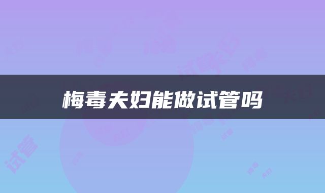 梅毒夫妇能做试管吗