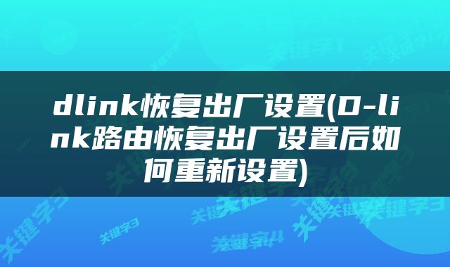 dlink恢复出厂设置(D-link路由恢复出厂设置后如何重新设置)