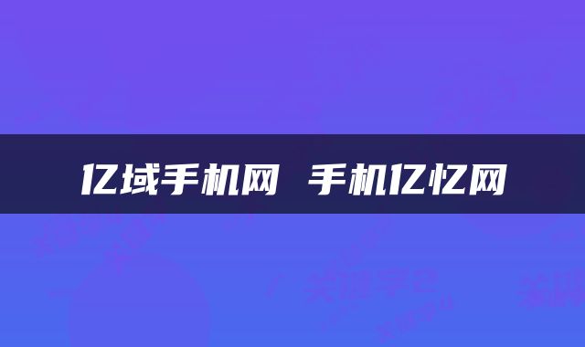 亿域手机网 手机亿忆网