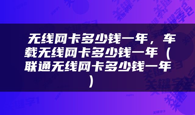  无线网卡多少钱一年，车载无线网卡多少钱一年（联通无线网卡多少钱一年） 