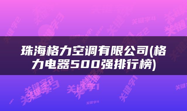 珠海格力空调有限公司(格力电器500强排行榜)