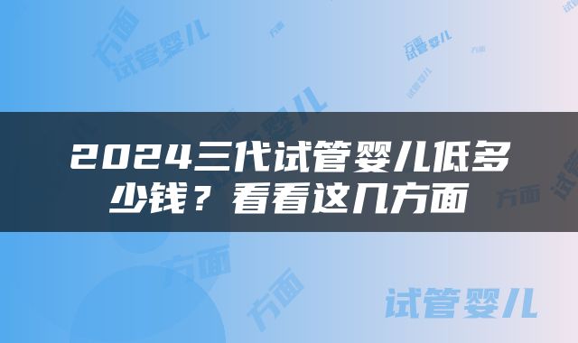 2024三代试管婴儿低多少钱？看看这几方面
