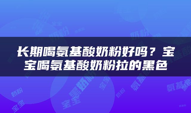 长期喝氨基酸奶粉好吗？宝宝喝氨基酸奶粉拉的黑色