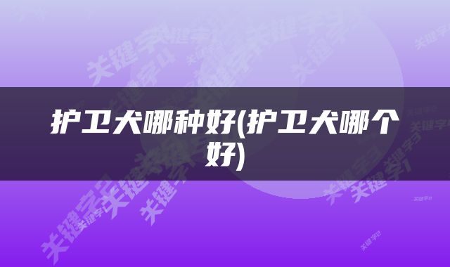 护卫犬哪种好(护卫犬哪个好)