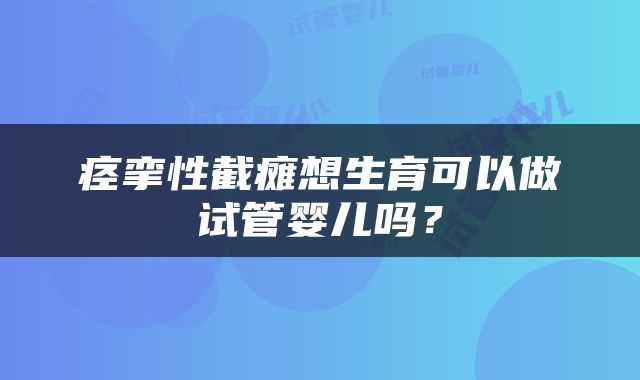痉挛性截瘫想生育可以做试管婴儿吗？