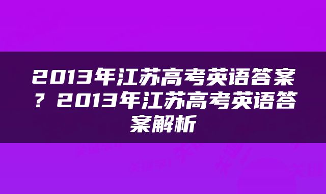 2013年江苏高考英语答案？2013年江苏高考英语答案解析