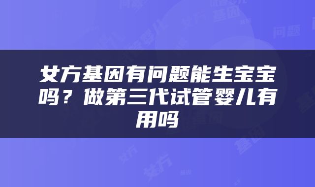女方基因有问题能生宝宝吗？做第三代试管婴儿有用吗