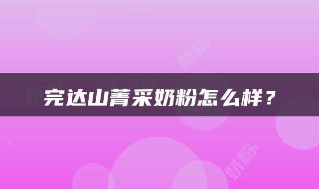 完达山菁采奶粉怎么样？
