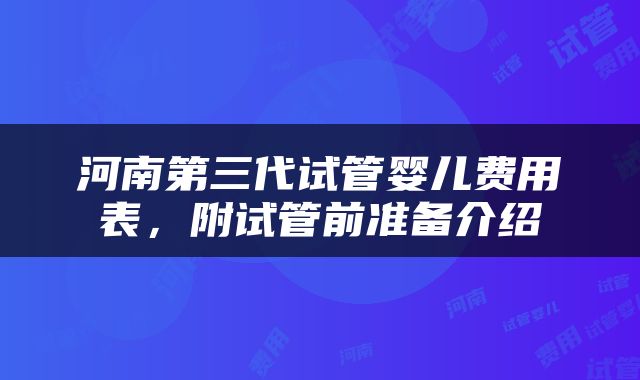 河南第三代试管婴儿费用表，附试管前准备介绍