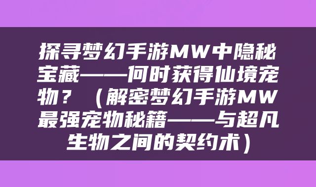 探寻梦幻手游MW中隐秘宝藏——何时获得仙境宠物？（解密梦幻手游MW最强宠物秘籍——与超凡生物之间的契约术）