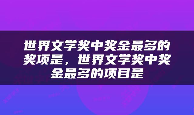 世界文学奖中奖金最多的奖项是，世界文学奖中奖金最多的项目是