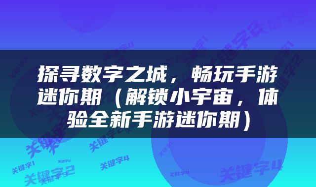 探寻数字之城，畅玩手游迷你期（解锁小宇宙，体验全新手游迷你期）