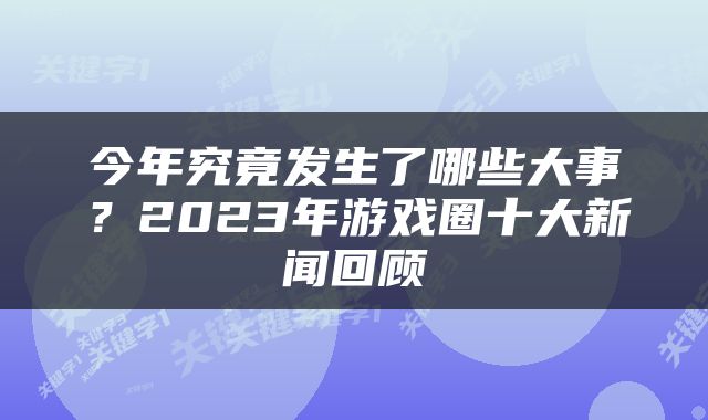 今年究竟发生了哪些大事？2023年游戏圈十大新闻回顾
