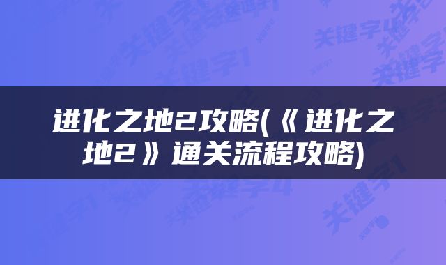 进化之地2攻略(《进化之地2》通关流程攻略)