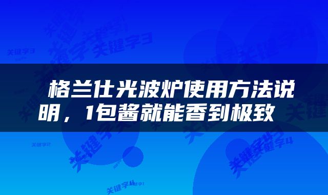 格兰仕光波炉使用方法说明,1包酱就能香到极致