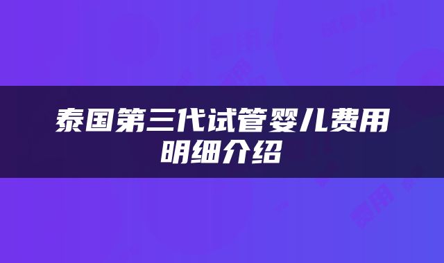 泰国第三代试管婴儿费用明细介绍