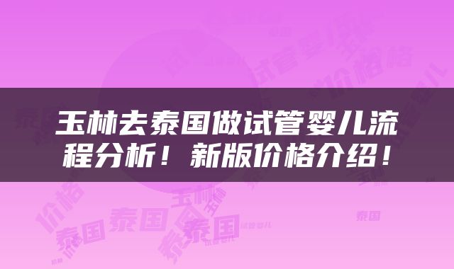 玉林去泰国做试管婴儿流程分析！新版价格介绍！