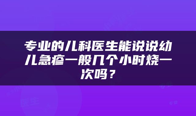 专业的儿科医生能说说幼儿急疹一般几个小时烧一次吗？