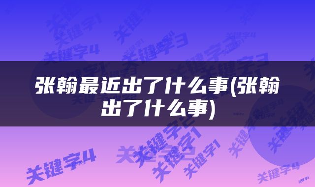 张翰最近出了什么事(张翰出了什么事)