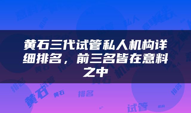 黄石三代试管私人机构详细排名，前三名皆在意料之中