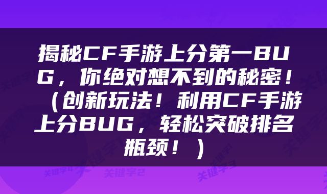 揭秘CF手游上分第一BUG，你绝对想不到的秘密！（创新玩法！利用CF手游上分BUG，轻松突破排名瓶颈！）