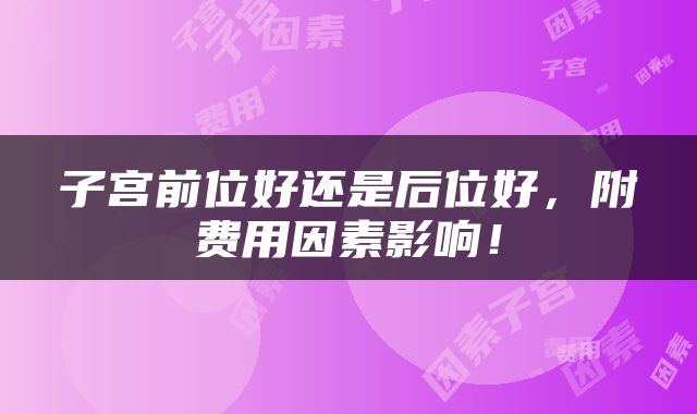 子宫前位好还是后位好，附费用因素影响！