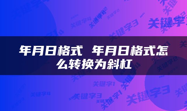 年月日格式 年月日格式怎么转换为斜杠
