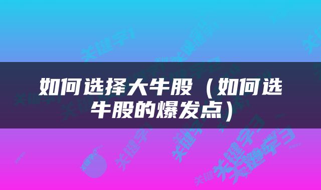 如何选择大牛股（如何选牛股的爆发点）