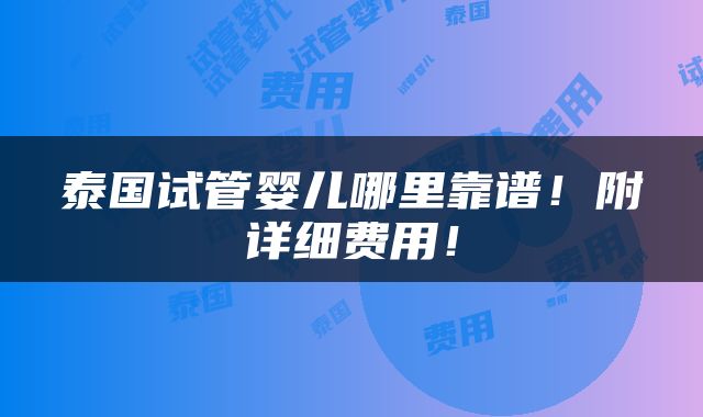 泰国试管婴儿哪里靠谱！附详细费用！