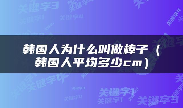 韩国人为什么叫做棒子（韩国人平均多少cm）