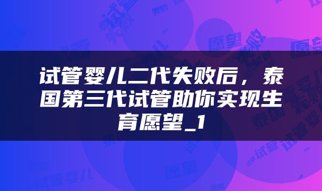 试管婴儿二代失败后，泰国第三代试管助你实现生育愿望_1
