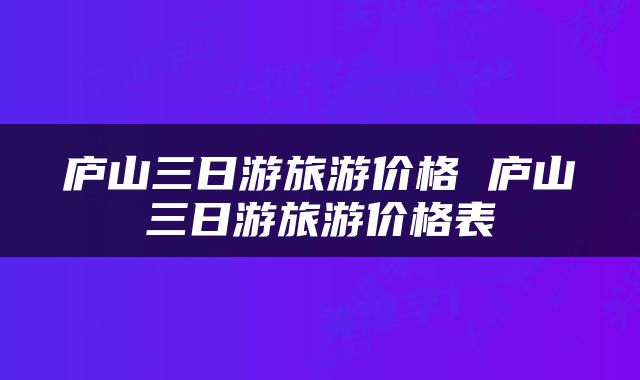 庐山三日游旅游价格 庐山三日游旅游价格表