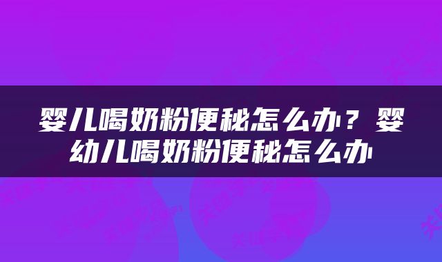 婴儿喝奶粉便秘怎么办？婴幼儿喝奶粉便秘怎么办