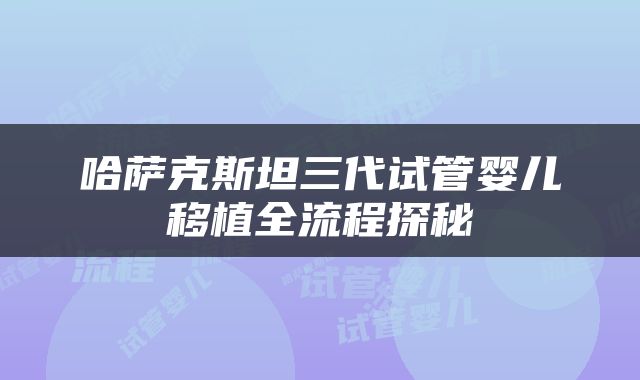 哈萨克斯坦三代试管婴儿移植全流程探秘