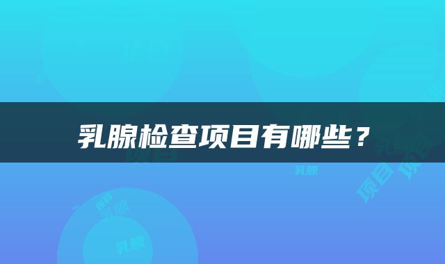 乳腺检查项目有哪些？